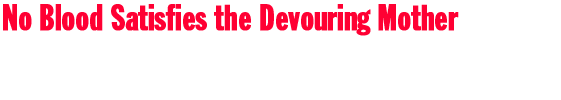 No Blood Satisfies the Devouring Mother